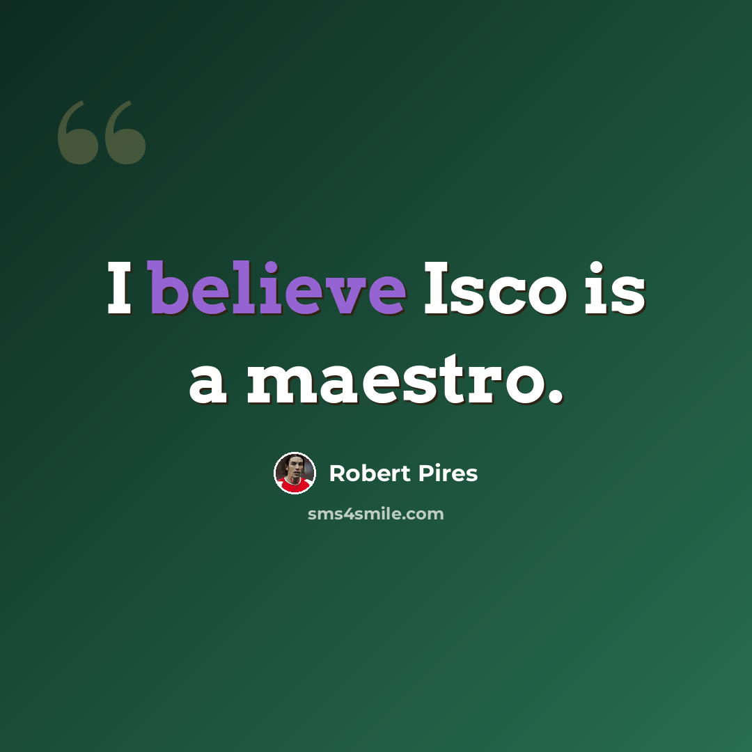 “I believe Isco is a maestro.” quote by Robert Pires