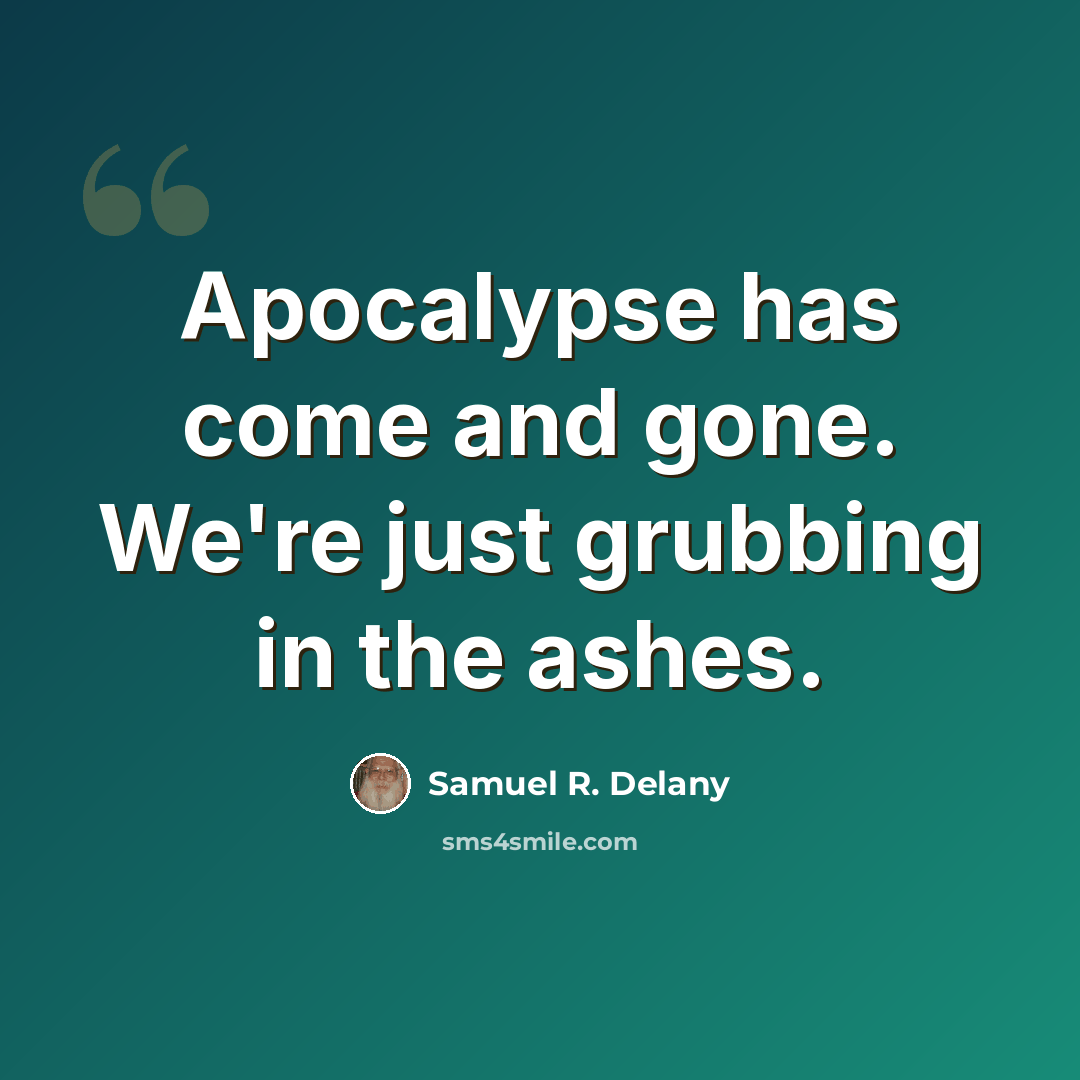 “Apocalypse has come and gone. We're just grubbing in the ashes.” quote by Samuel R. Delany