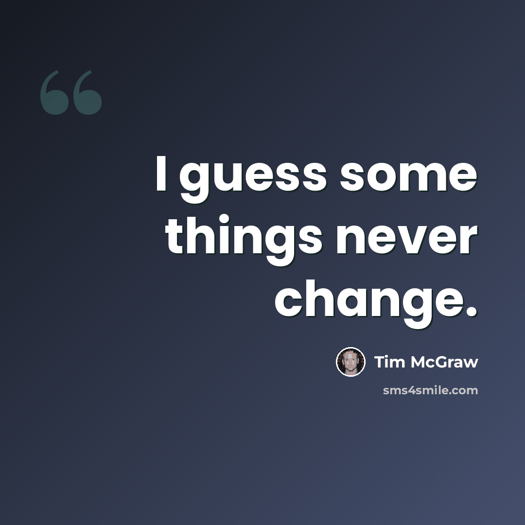 “I guess some things never change.” quote by Tim McGraw