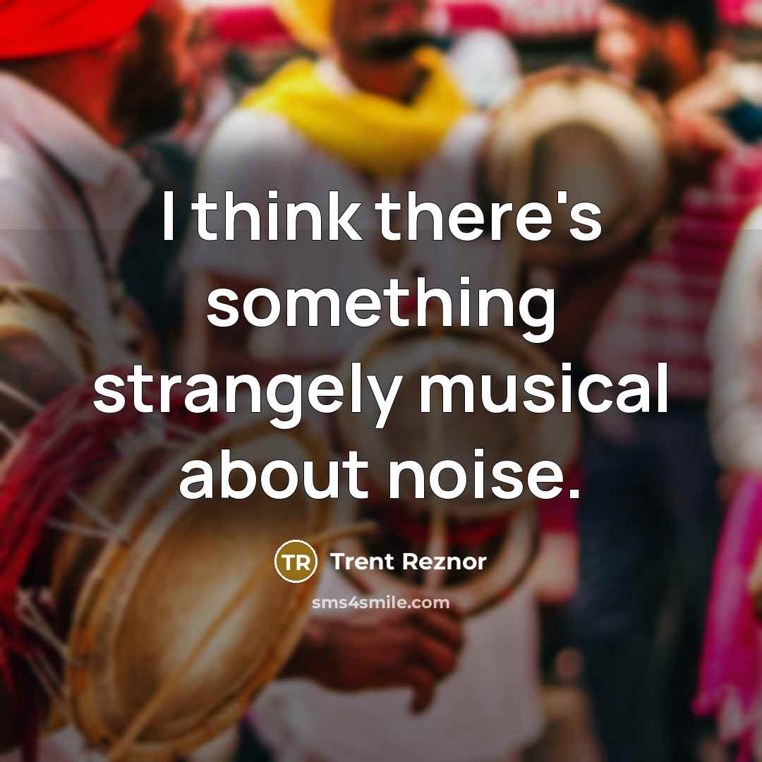“I think there's something strangely musical about noise.” quote by Trent Reznor