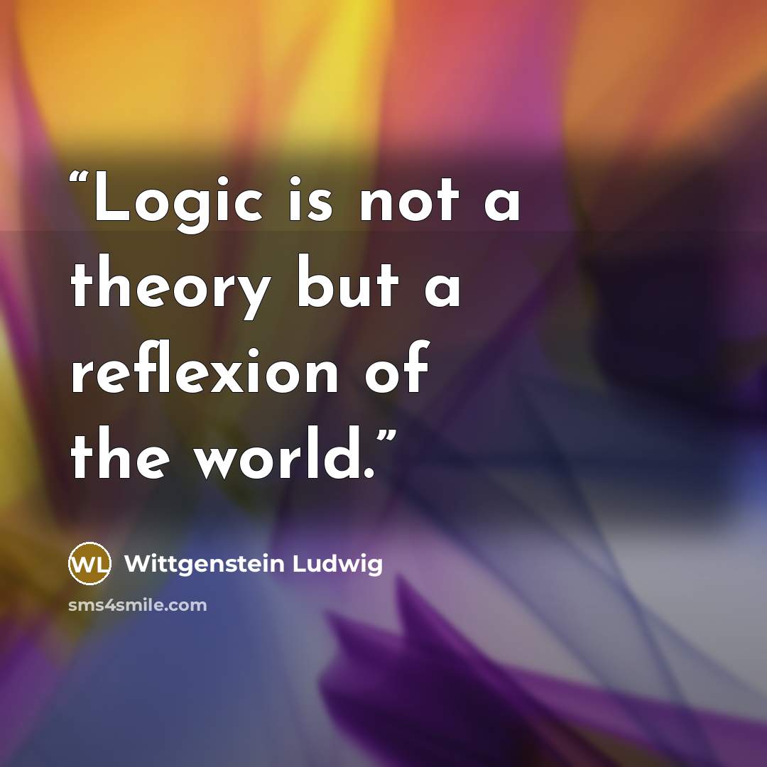 “Logic is not a theory but a reﬂexion of the world.” quote by Wittgenstein Ludwig