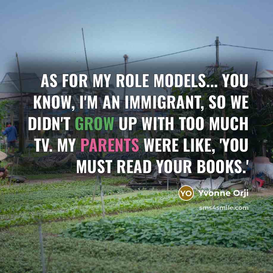 “As for my role models... you know, I'm an immigrant, so we didn't grow up with too much TV. My parents were like, 'You must read your books.'” quote by Yvonne Orji