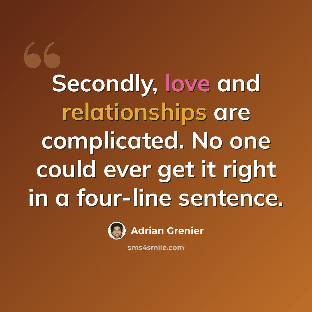 “Secondly, love and relationships are complicated. No one could ever get it right in a four-line sentence.” quote by Adrian Grenier