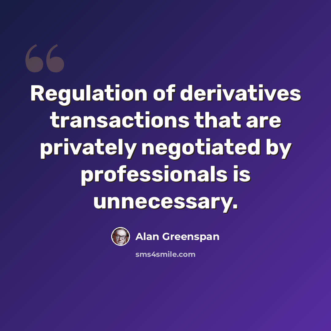“Regulation of derivatives transactions that are privately negotiated by professionals is unnecessary.” quote by Alan Greenspan