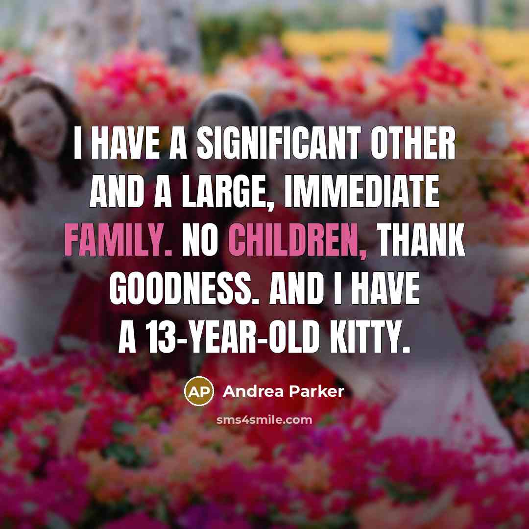 “I have a significant other and a large, immediate family. No children, thank goodness. And I have a 13-year-old kitty.” quote by Andrea Parker