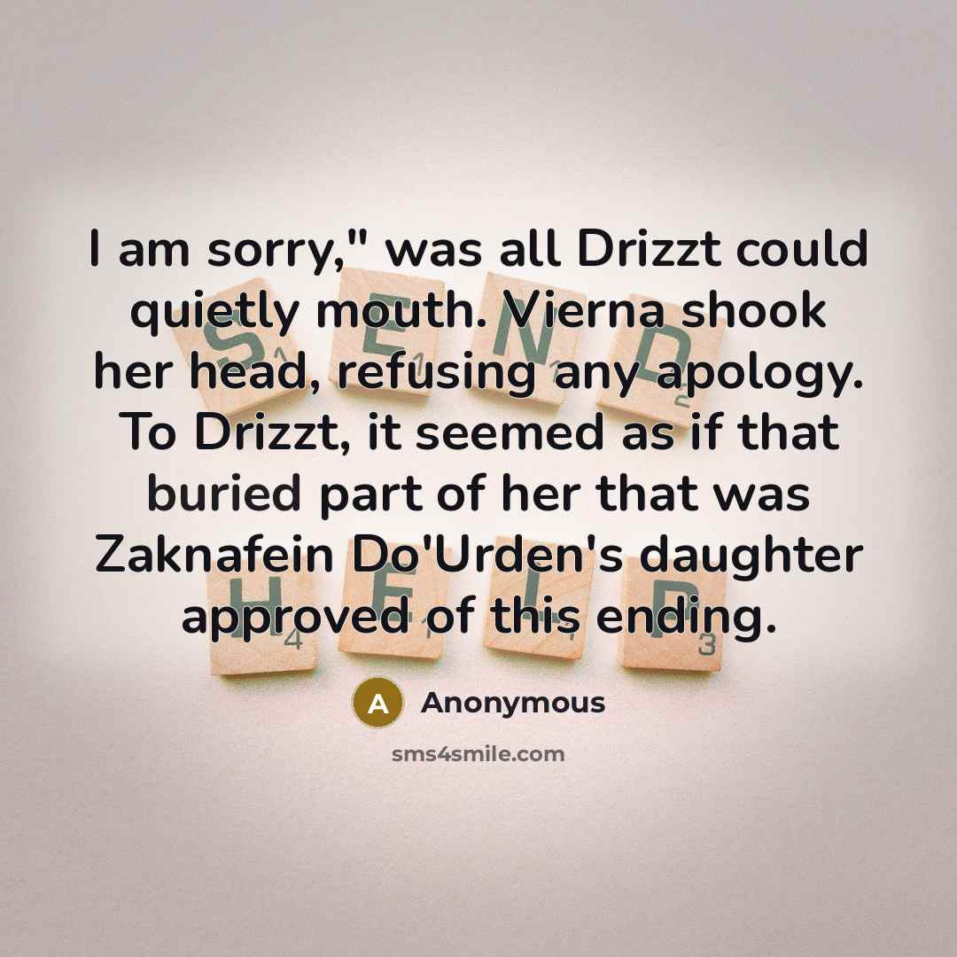 “I am sorry," was all Drizzt could quietly mouth. Vierna shook her head, refusing any apology. To Drizzt, it seemed as if that buried part of her that was Zaknafein Do'Urden's daughter approved of this ending.” quote by Anonymous
