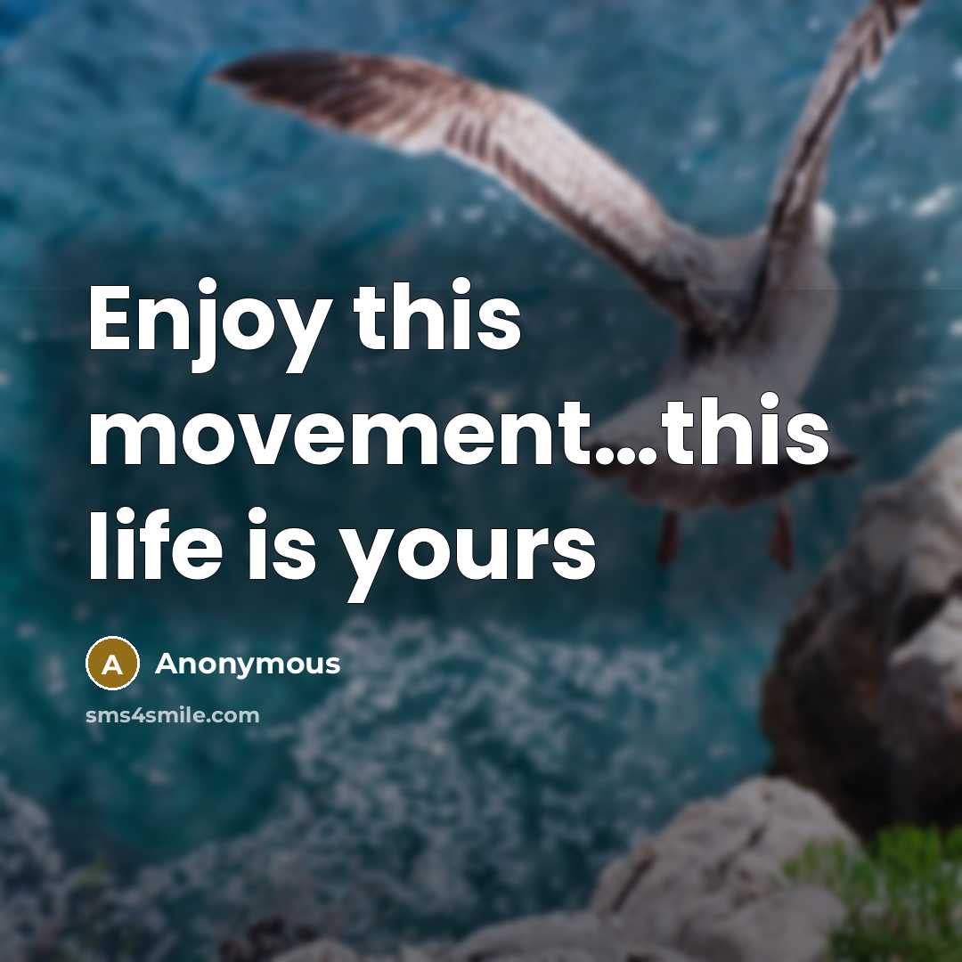 “Enjoy this movement…this life is yours” quote by Anonymous