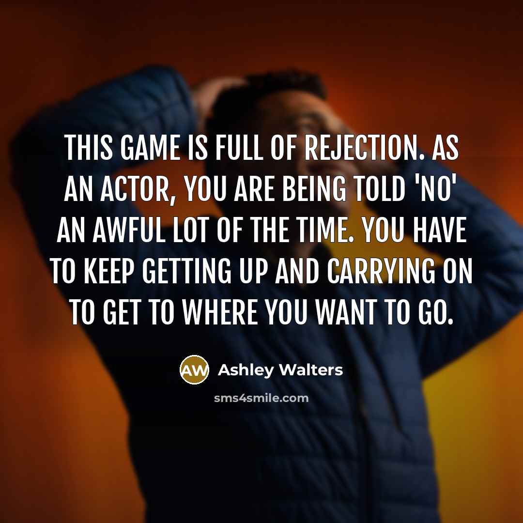 “This game is full of rejection. As an actor, you are being told 'No' an awful lot of the time. You have to keep getting up and carrying on to get to where you want to go.” quote by Ashley Walters