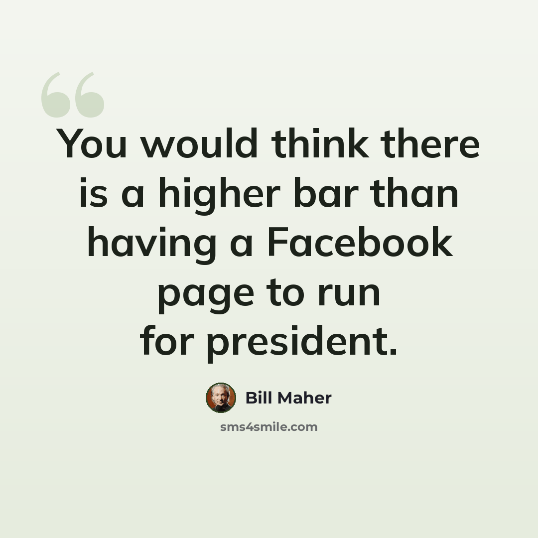 “You would think there is a higher bar than having a Facebook page to run for president.” quote by Bill Maher