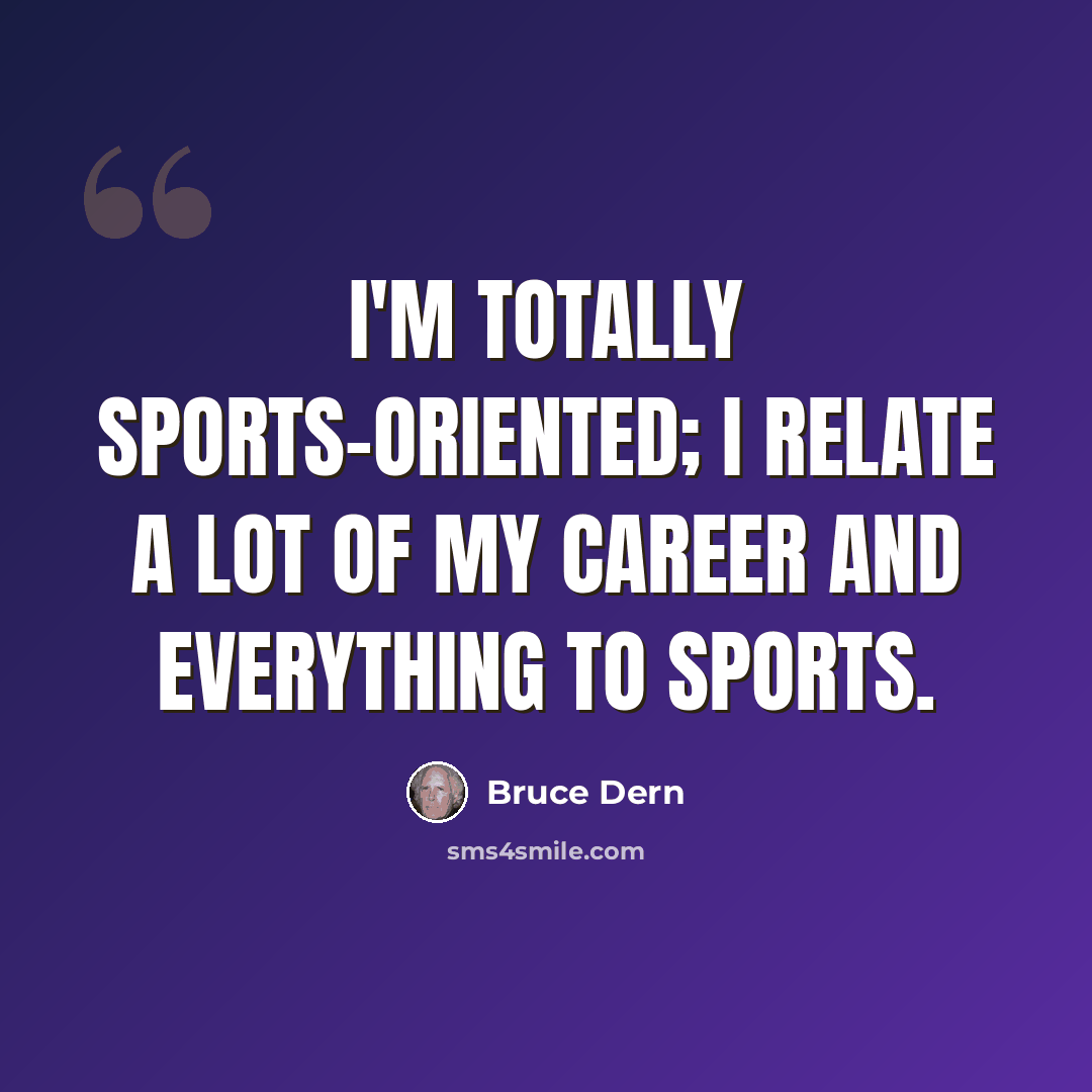 “I'm totally sports-oriented; I relate a lot of my career and everything to sports.” quote by Bruce Dern