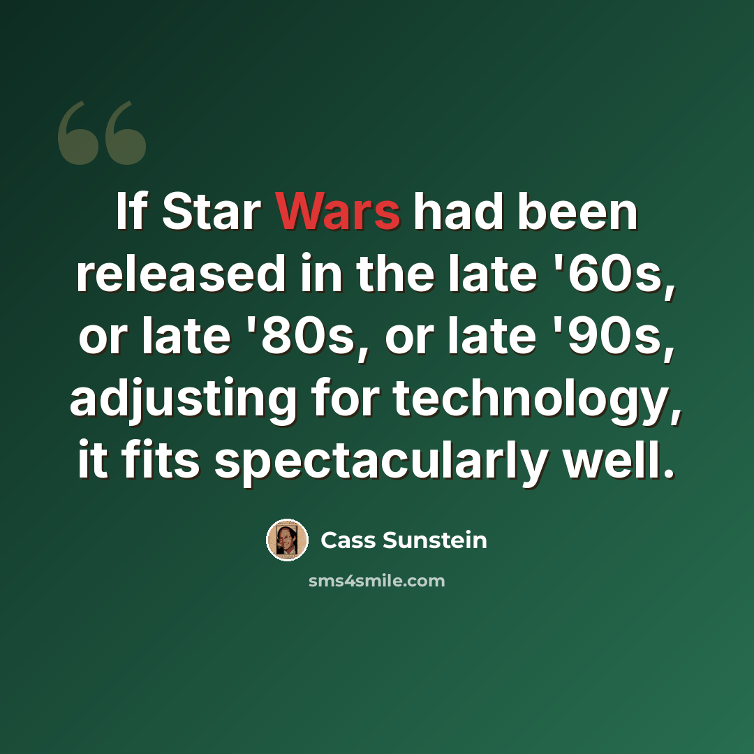 “If Star Wars had been released in the late '60s, or late '80s, or late '90s, adjusting for technology, it fits spectacularly well.” quote by Cass Sunstein