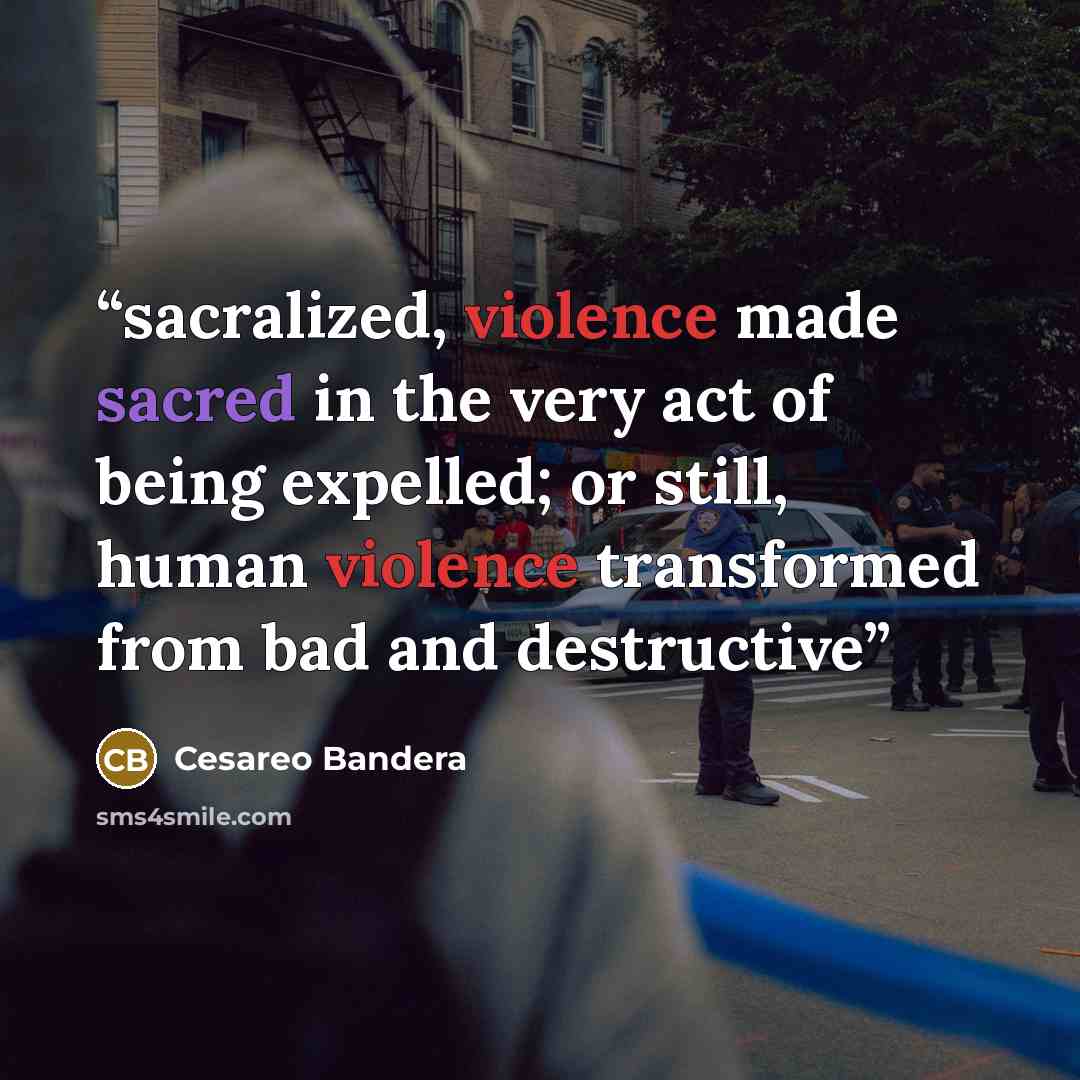 “sacralized, violence made sacred in the very act of being expelled; or still, human violence transformed from bad and destructive” quote by Cesareo Bandera