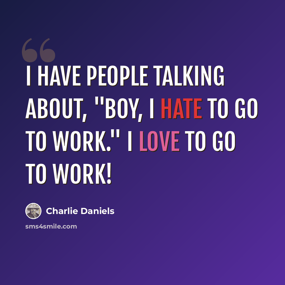 “I have people talking about, "Boy, I hate to go to work." I love to go to work!” quote by Charlie Daniels