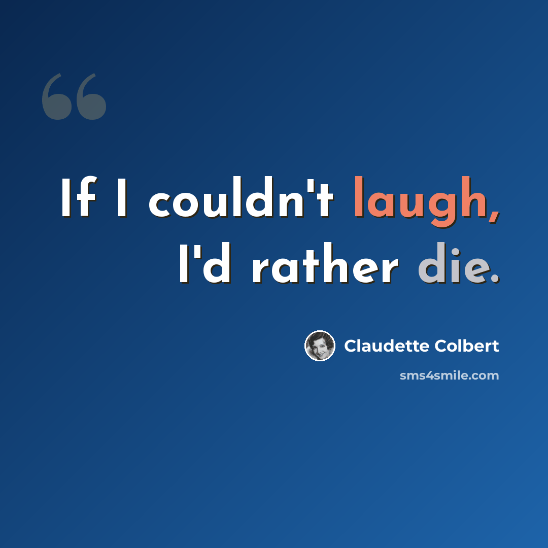 “If I couldn't laugh, I'd rather die.” quote by Claudette Colbert