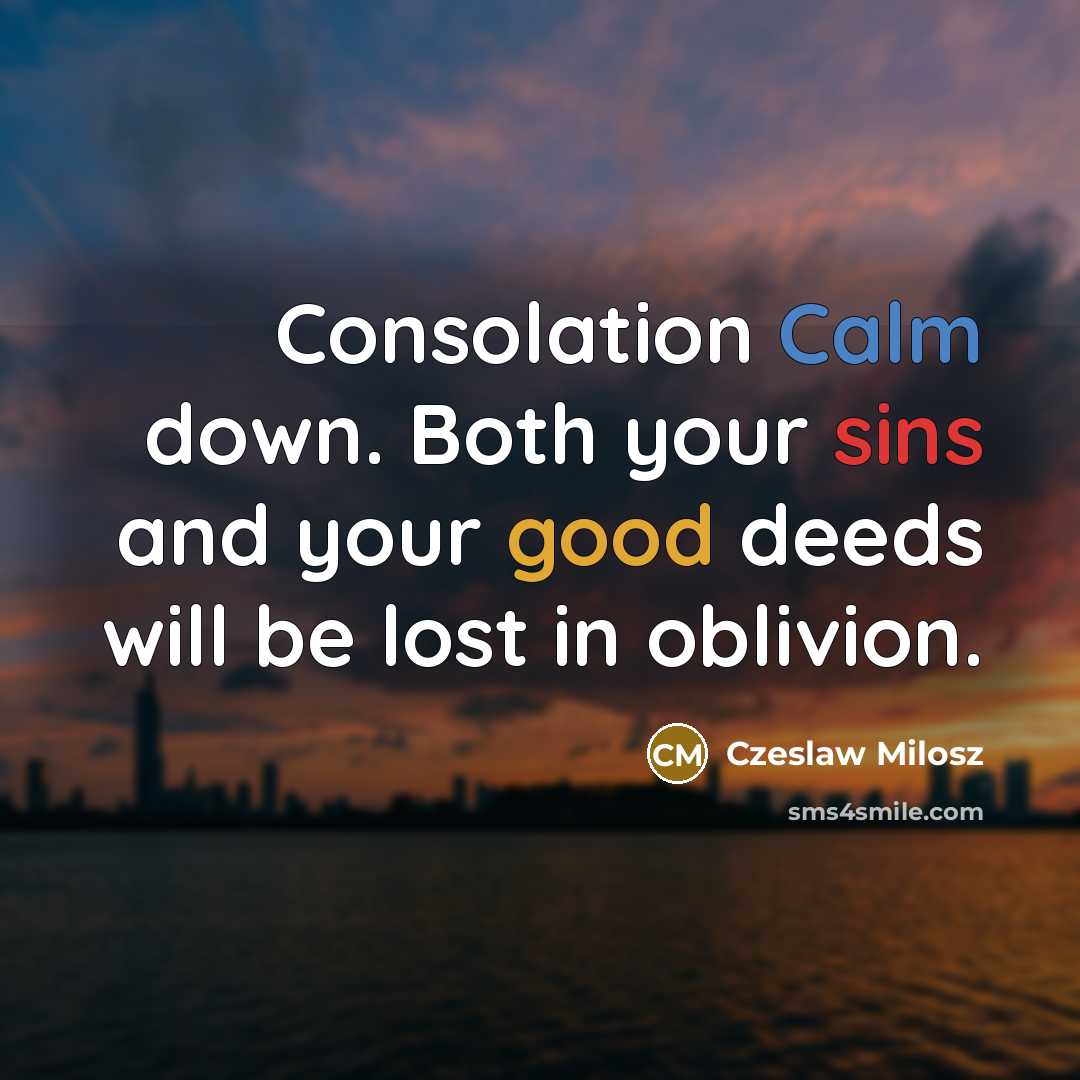 “Consolation Calm down. Both your sins and your good deeds will be lost in oblivion.” quote by Czeslaw Milosz