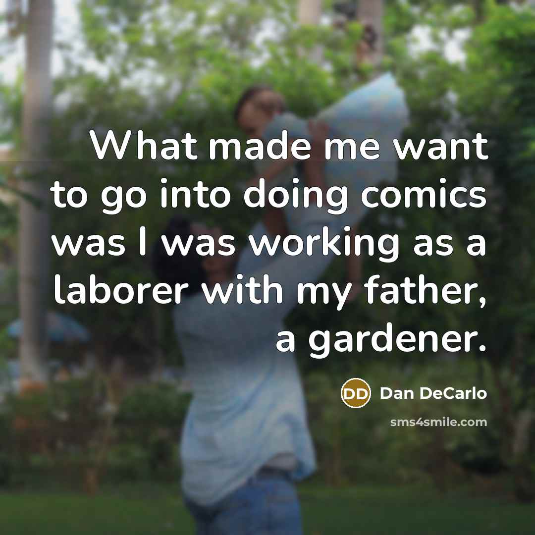 “What made me want to go into doing comics was I was working as a laborer with my father, a gardener.” quote by Dan DeCarlo