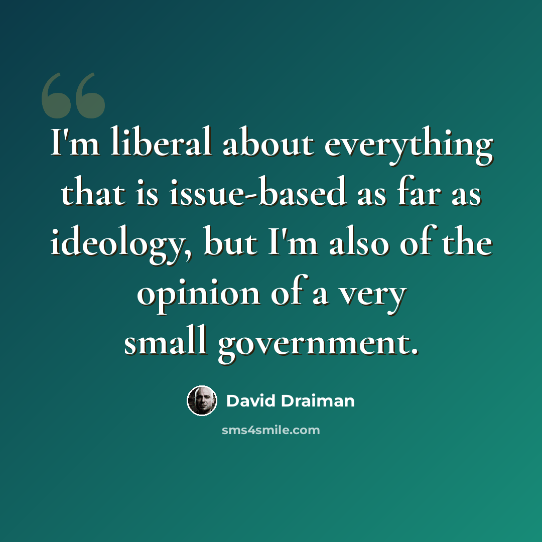 “I'm liberal about everything that is issue-based as far as ideology, but I'm also of the opinion of a very small government.” quote by David Draiman