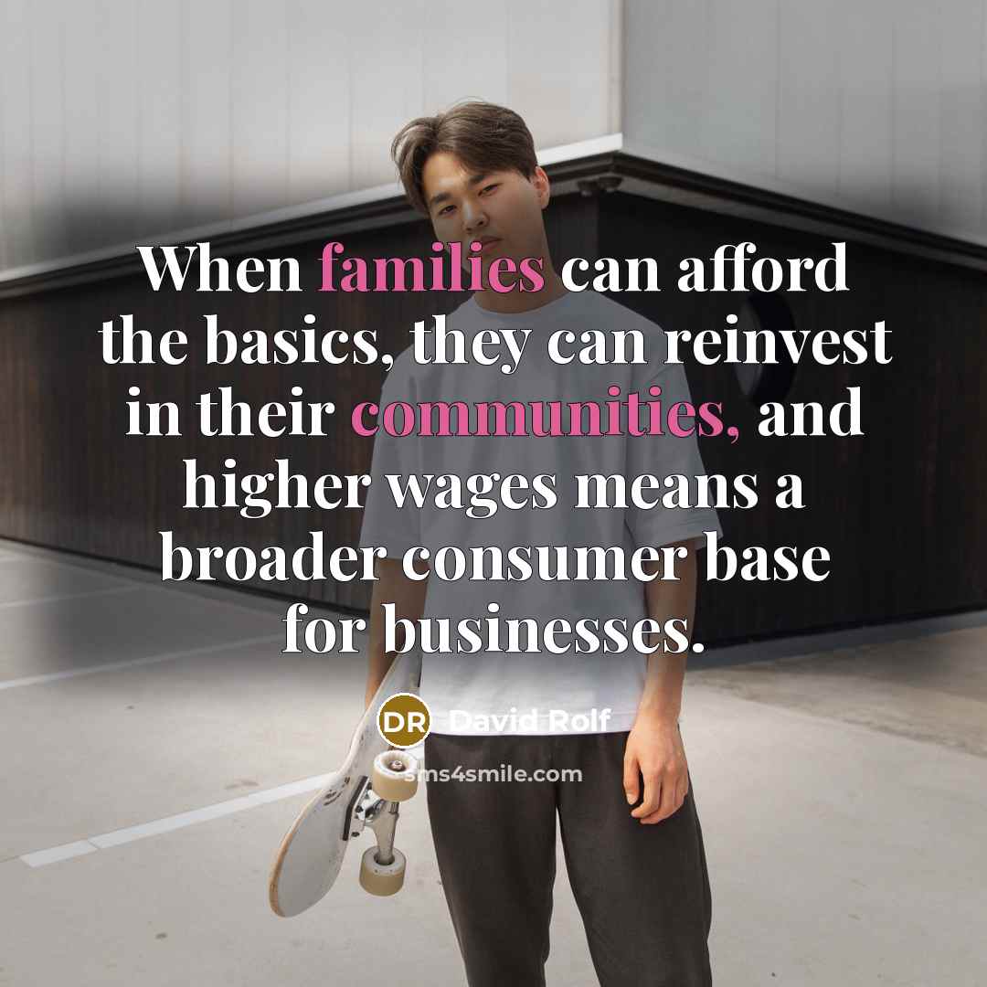 “When families can afford the basics, they can reinvest in their communities, and higher wages means a broader consumer base for businesses.” quote by David Rolf
