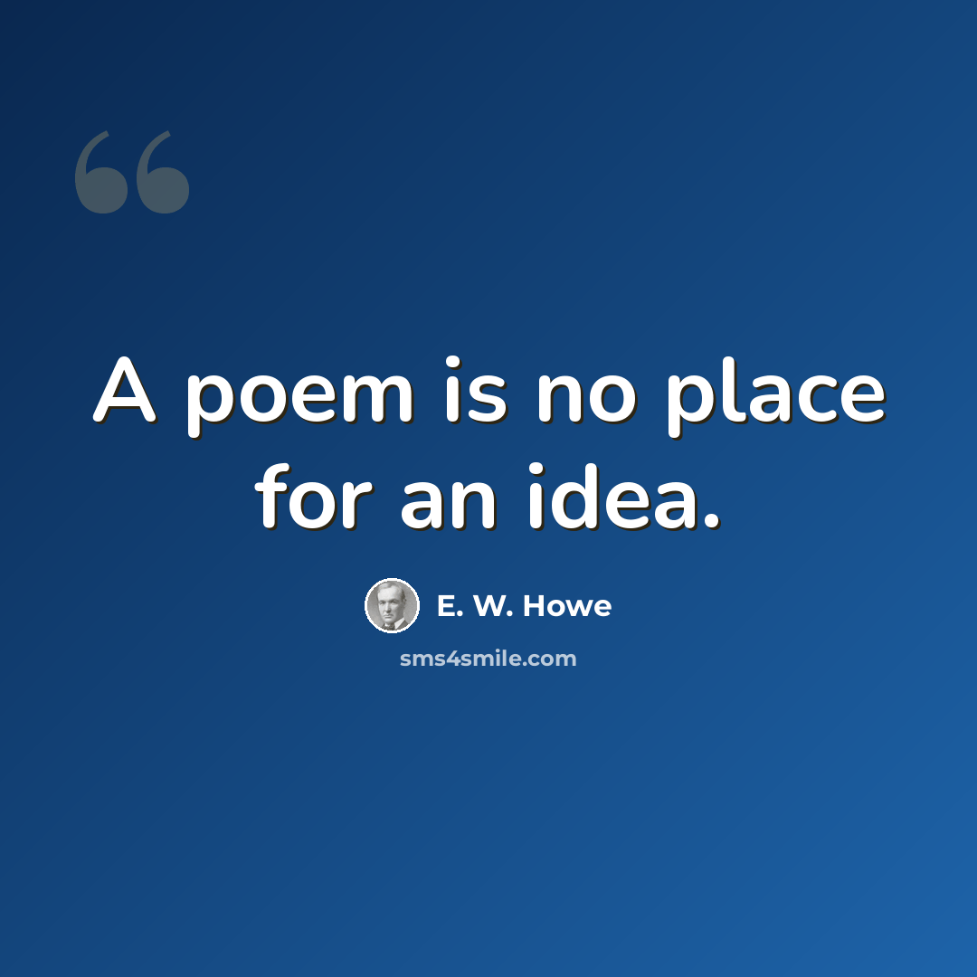 “A poem is no place for an idea.” quote by E. W. Howe