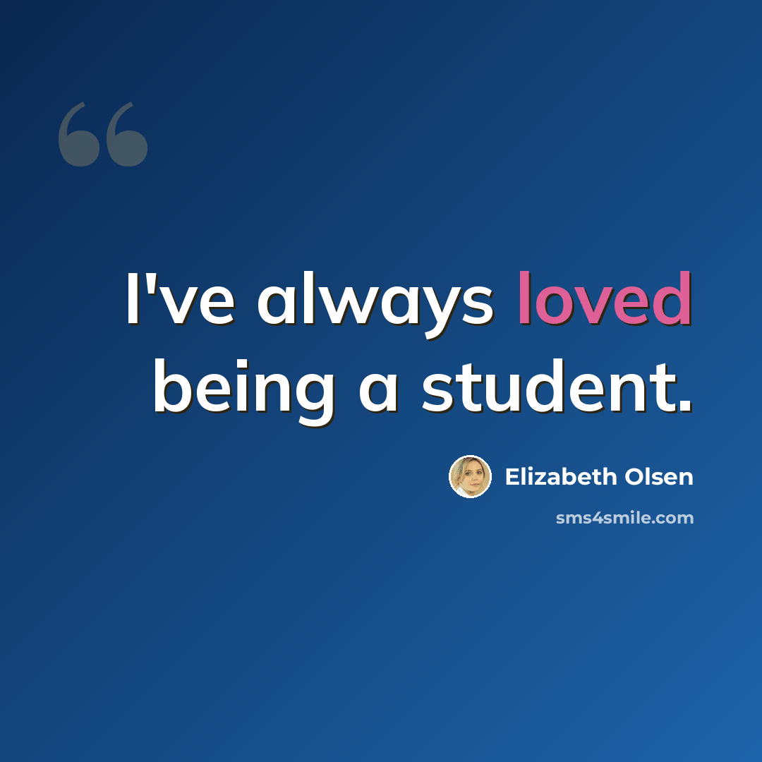 “I've always loved being a student.” quote by Elizabeth Olsen