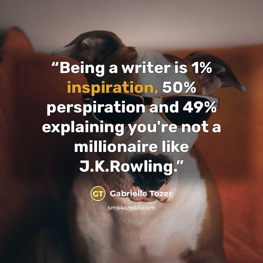 “Being a writer is 1% inspiration, 50% perspiration and 49% explaining you're not a millionaire like J.K.Rowling.” quote by Gabrielle Tozer