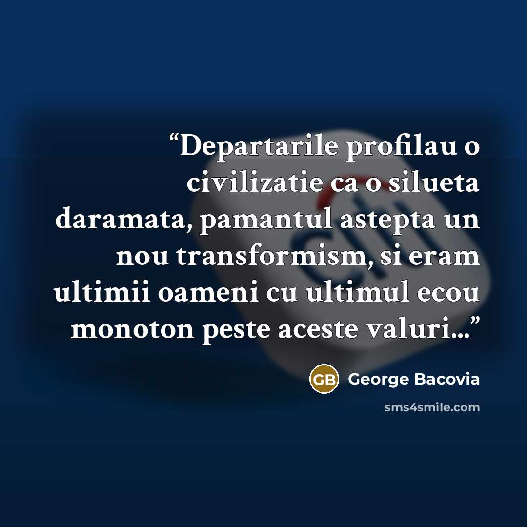 “Departarile profilau o civilizatie ca o silueta daramata, pamantul astepta un nou transformism, si eram ultimii oameni cu ultimul ecou monoton peste aceste valuri...” quote by George Bacovia