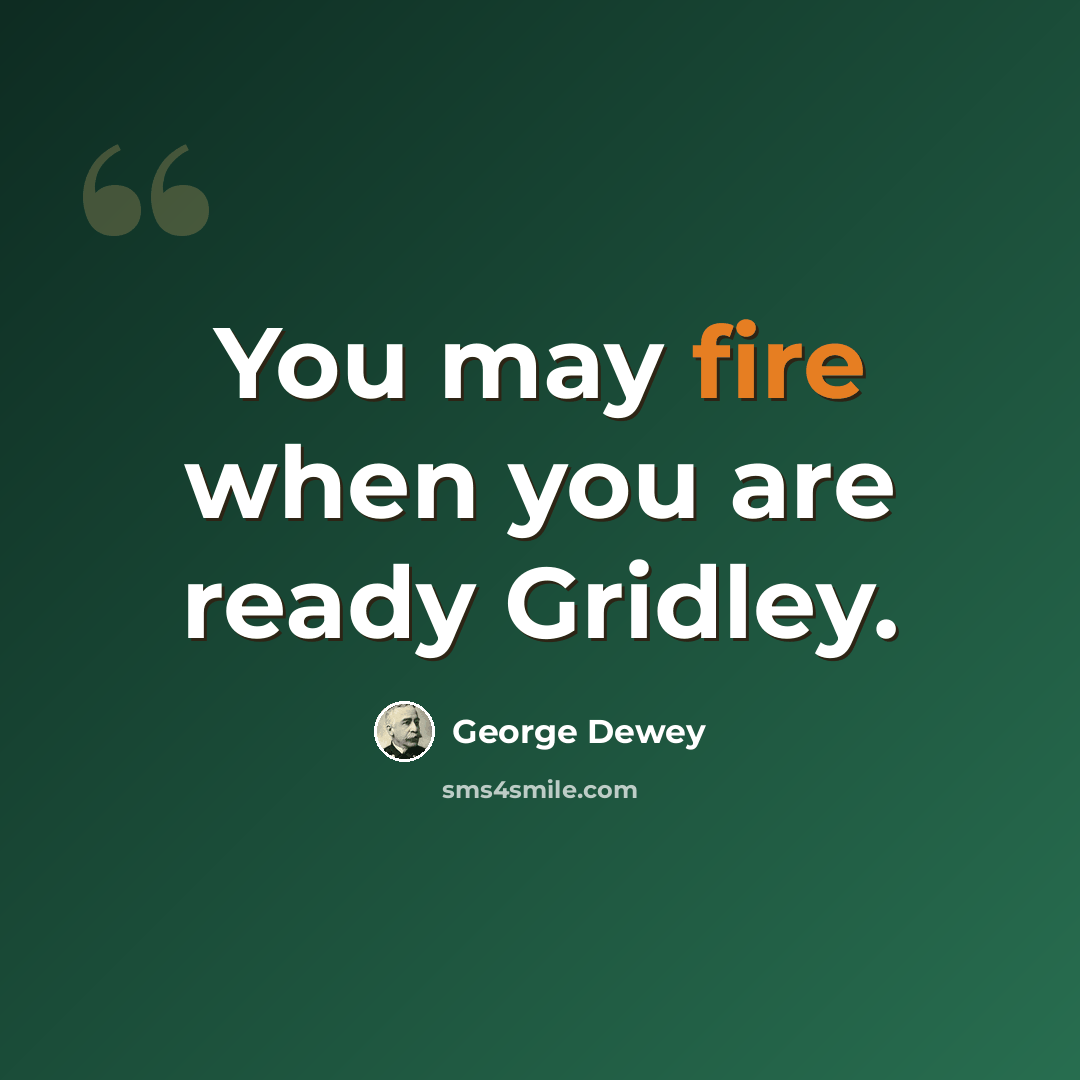 “You may fire when you are ready Gridley.” quote by George Dewey