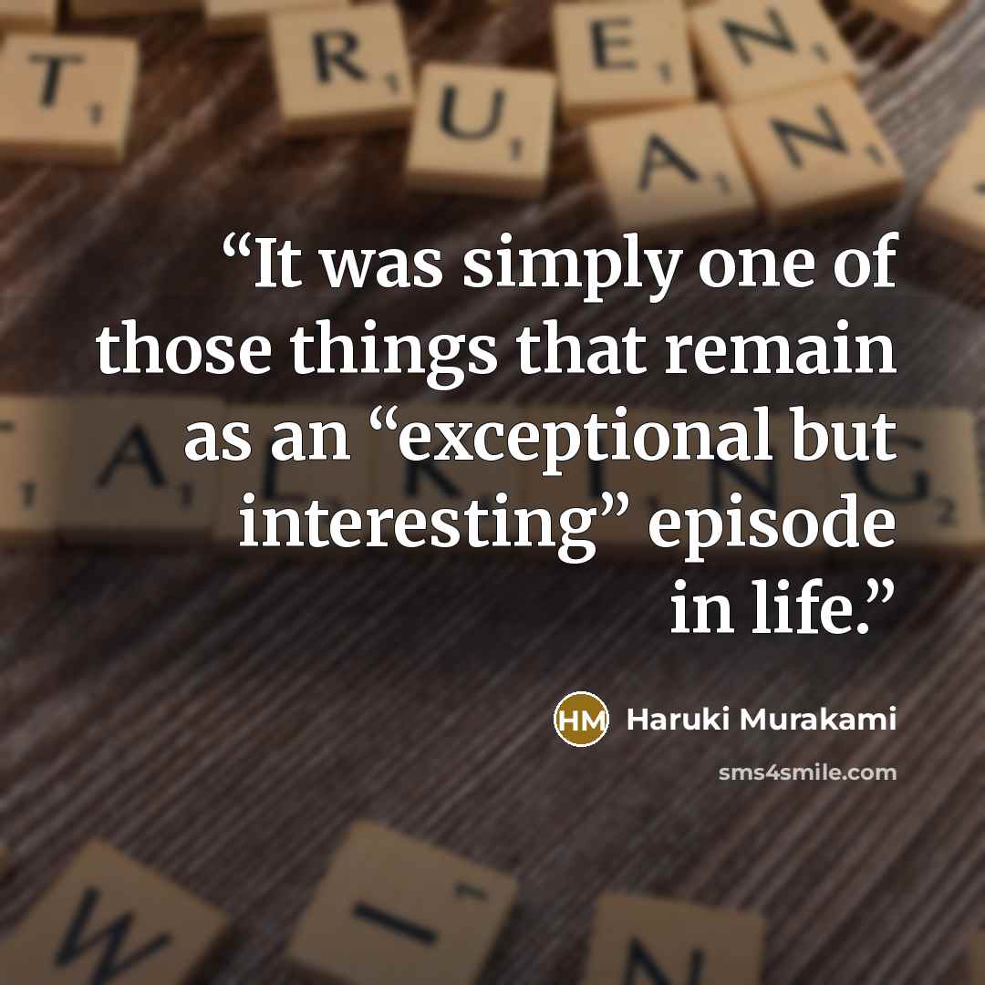 “It was simply one of those things that remain as an “exceptional but interesting” episode in life.” quote by Haruki Murakami