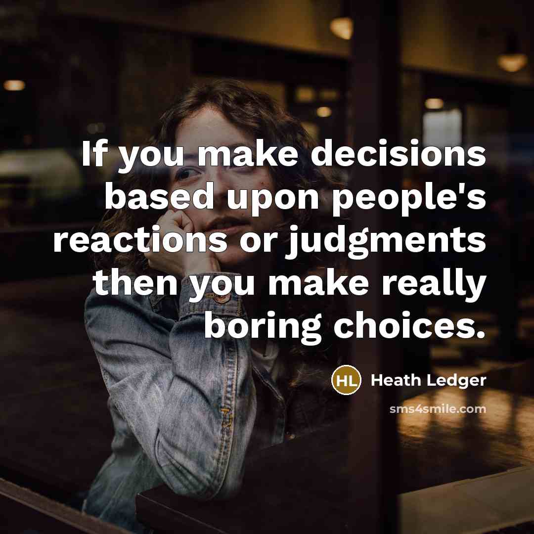“If you make decisions based upon people's reactions or judgments then you make really boring choices.” quote by Heath Ledger