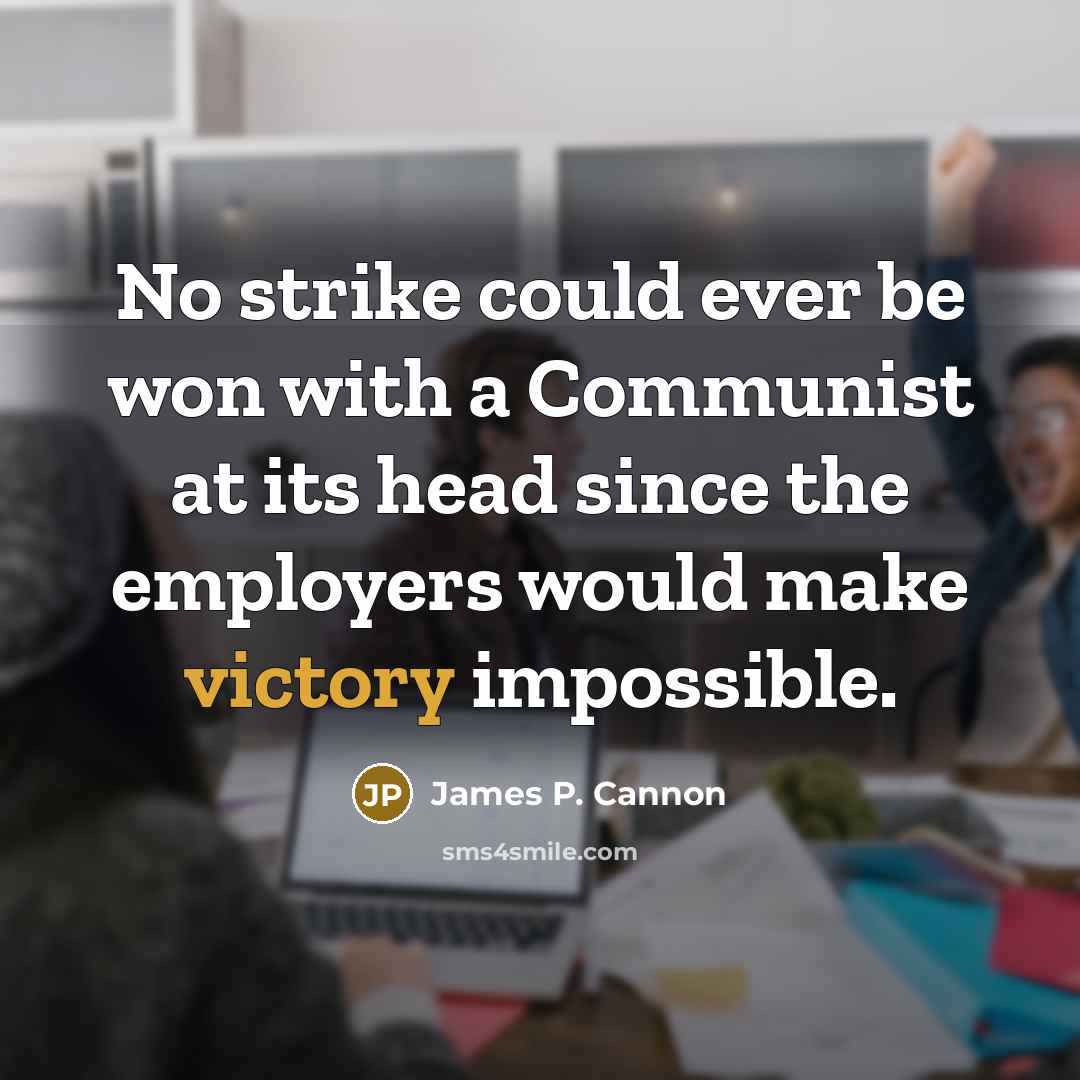 “No strike could ever be won with a Communist at its head since the employers would make victory impossible.” quote by James P. Cannon