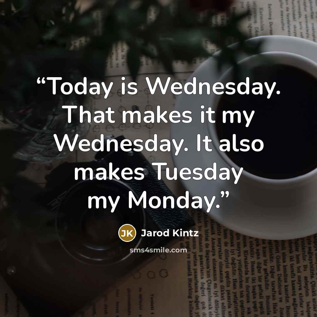 “Today is Wednesday. That makes it my Wednesday. It also makes Tuesday my Monday.” quote by Jarod Kintz