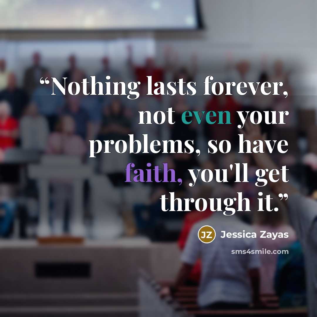 “Nothing lasts forever, not even your problems, so have faith, you'll get through it.” quote by Jessica Zayas