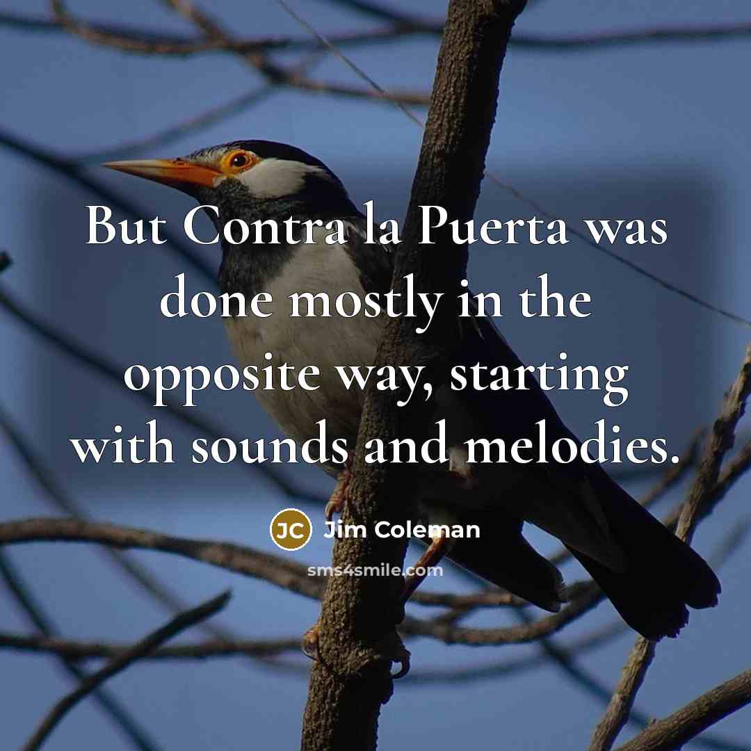 “But Contra la Puerta was done mostly in the opposite way, starting with sounds and melodies.” quote by Jim Coleman