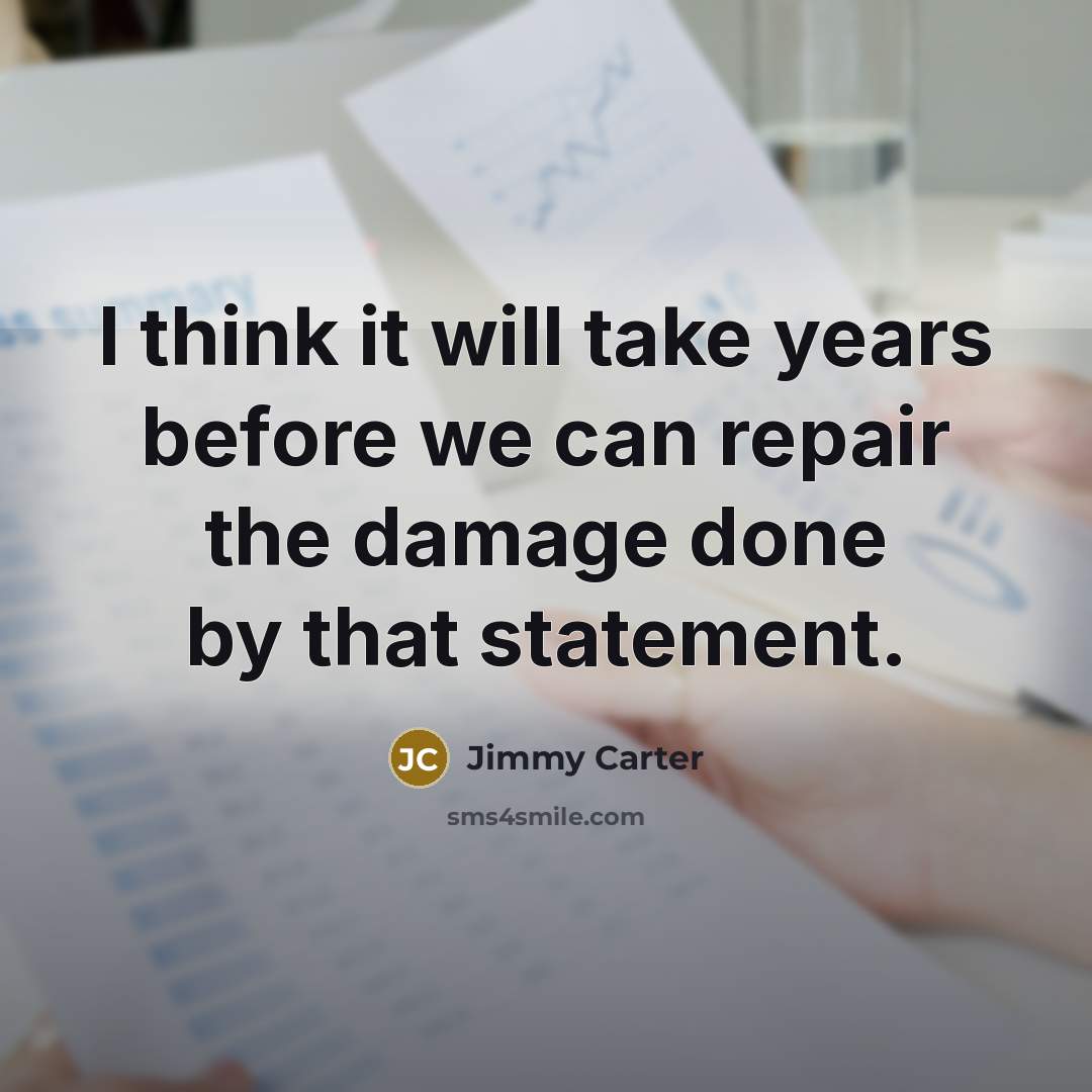 “I think it will take years before we can repair the damage done by that statement.” quote by Jimmy Carter