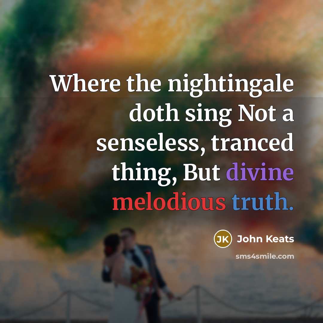 “Where the nightingale doth sing Not a senseless, tranced thing, But divine melodious truth.” quote by John Keats
