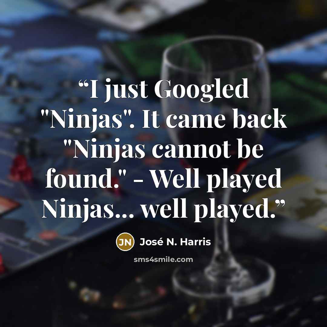 “I just Googled "Ninjas". It came back "Ninjas cannot be found." - Well played Ninjas... well played.” quote by José N. Harris
