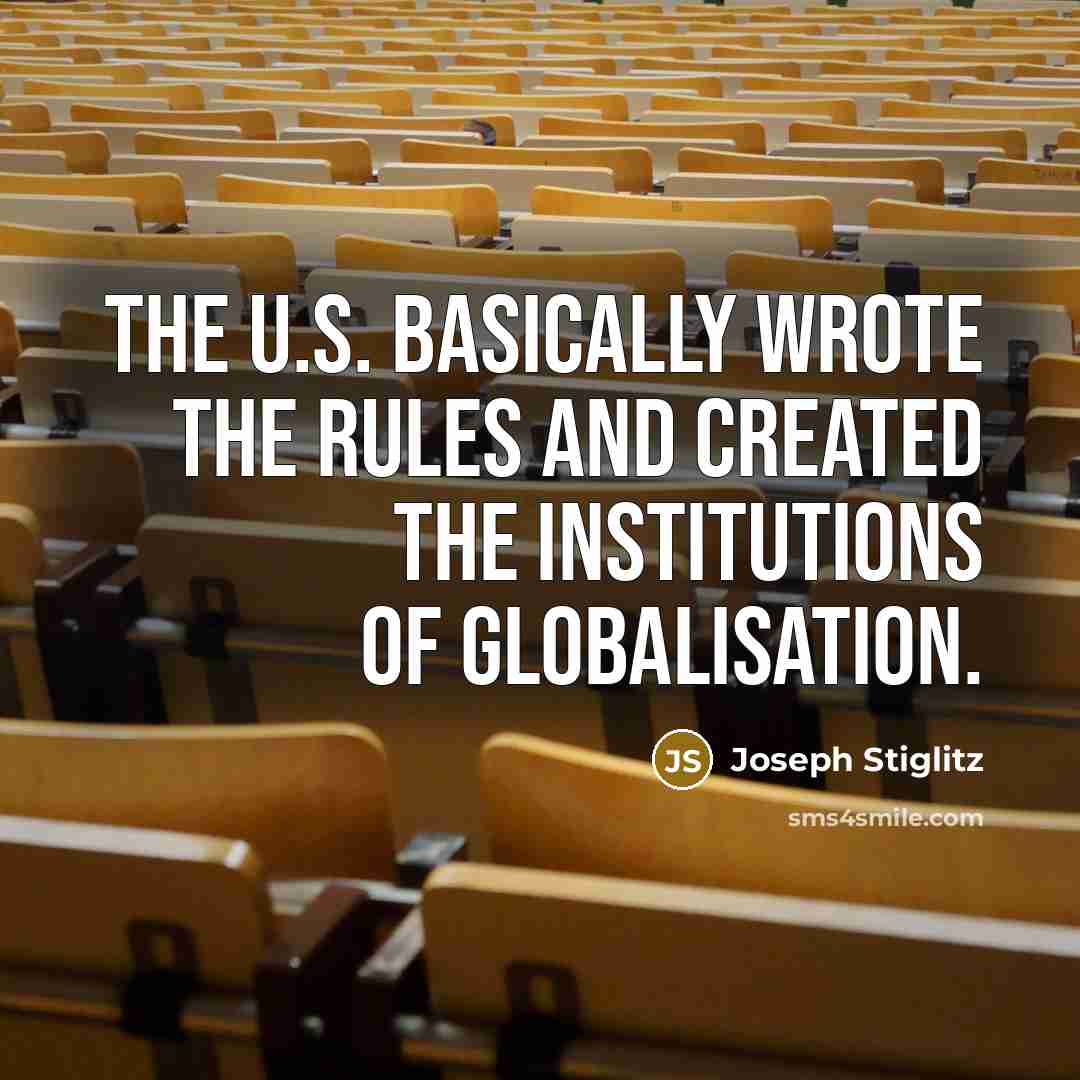 “The U.S. basically wrote the rules and created the institutions of globalisation.” quote by Joseph Stiglitz
