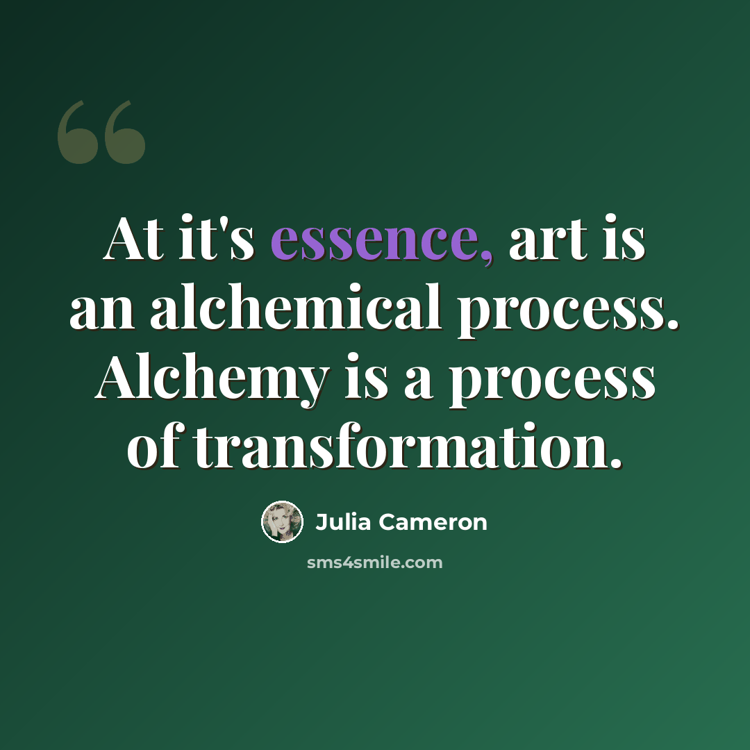 “At it's essence, art is an alchemical process. Alchemy is a process of transformation.” quote by Julia Cameron