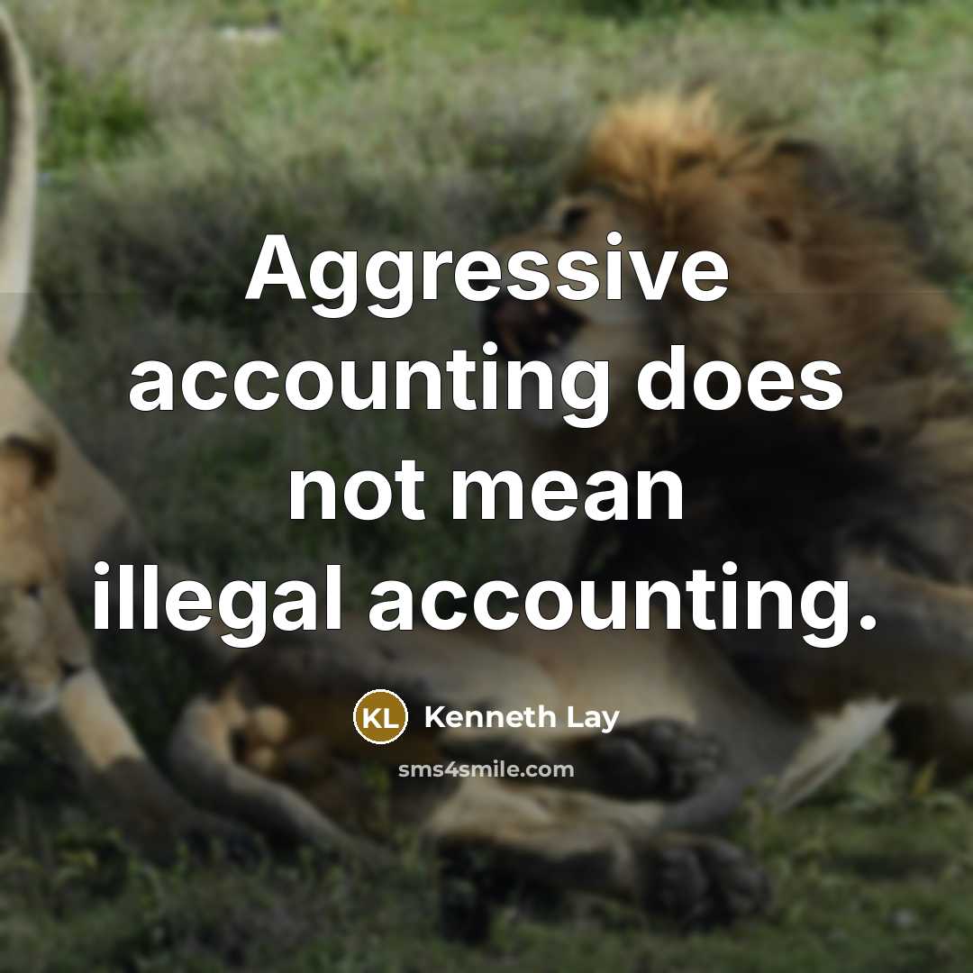“Aggressive accounting does not mean illegal accounting.” quote by Kenneth Lay
