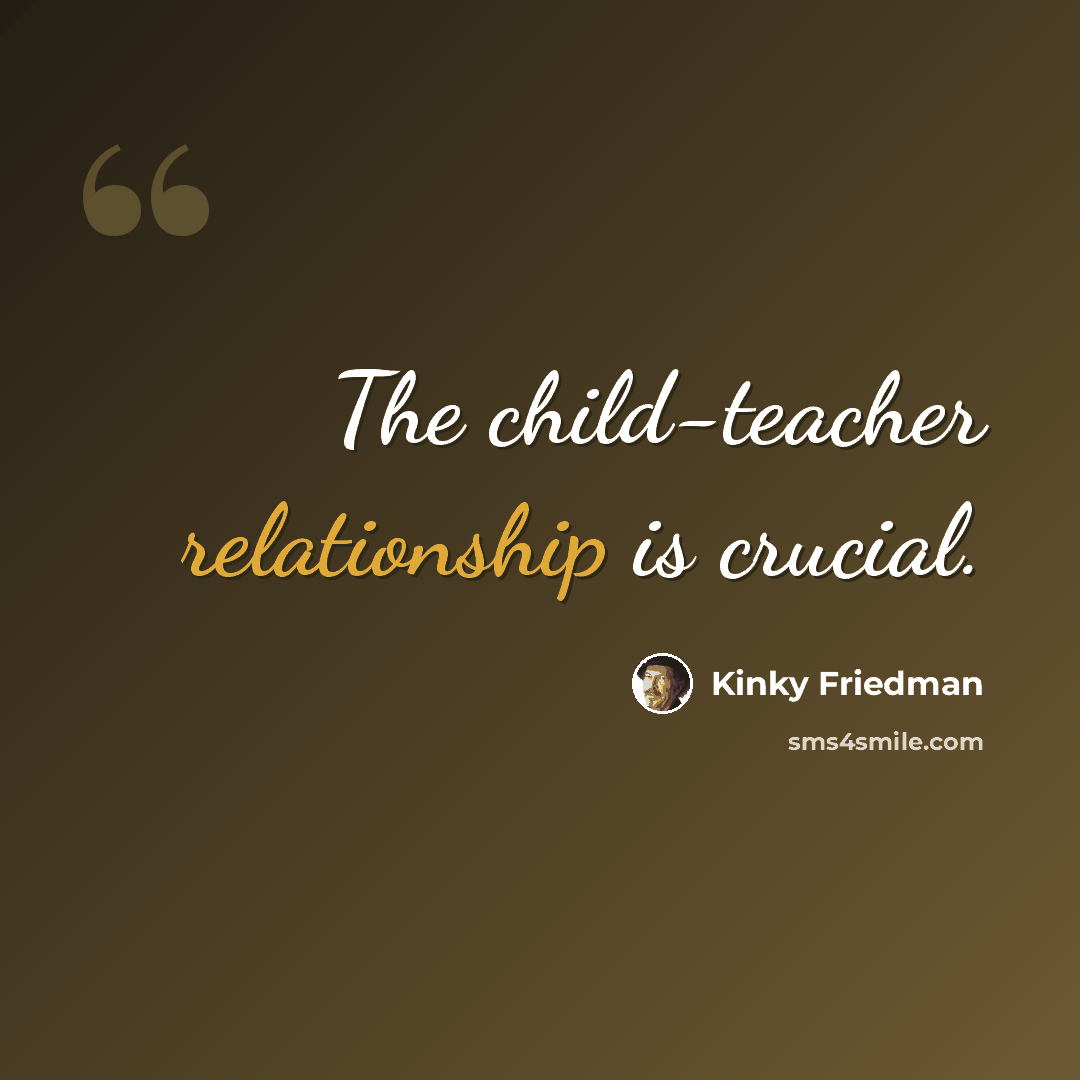 “The child-teacher relationship is crucial.” quote by Kinky Friedman