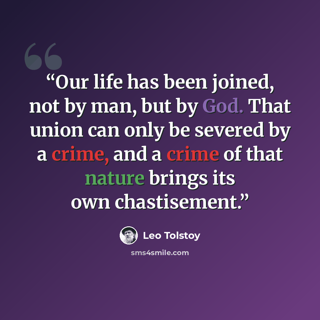 “Our life has been joined, not by man, but by God. That union can only be severed by a crime, and a crime of that nature brings its own chastisement.” quote by Leo Tolstoy