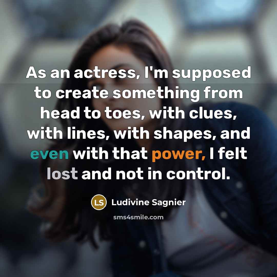 “As an actress, I'm supposed to create something from head to toes, with clues, with lines, with shapes, and even with that power, I felt lost and not in control.” quote by Ludivine Sagnier