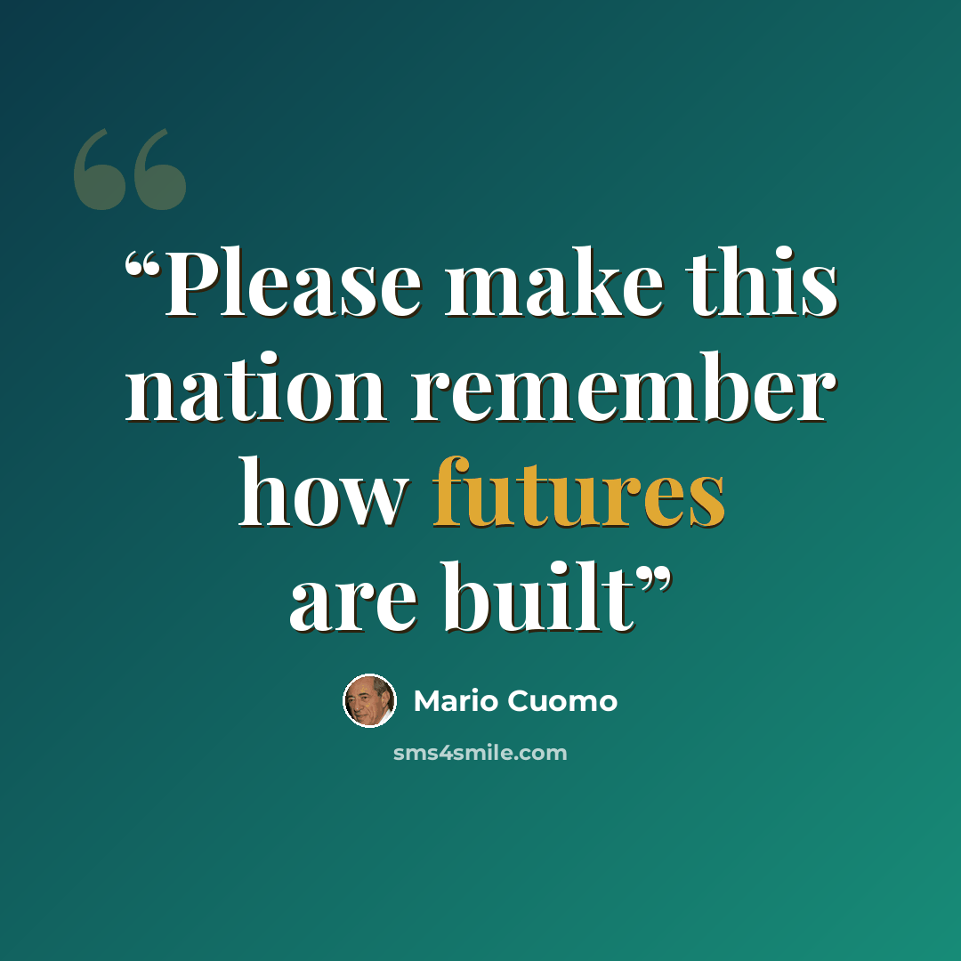 “Please make this nation remember how futures are built” quote by Mario Cuomo