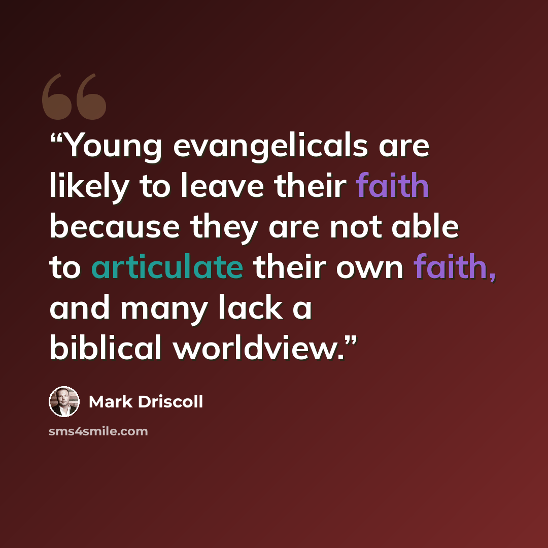 “Young evangelicals are likely to leave their faith because they are not able to articulate their own faith, and many lack a biblical worldview.” quote by Mark Driscoll