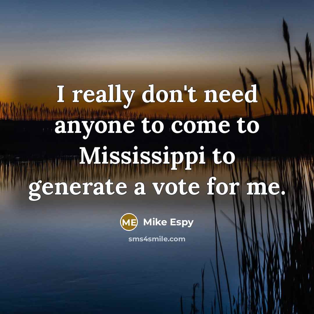 “I really don't need anyone to come to Mississippi to generate a vote for me.” quote by Mike Espy