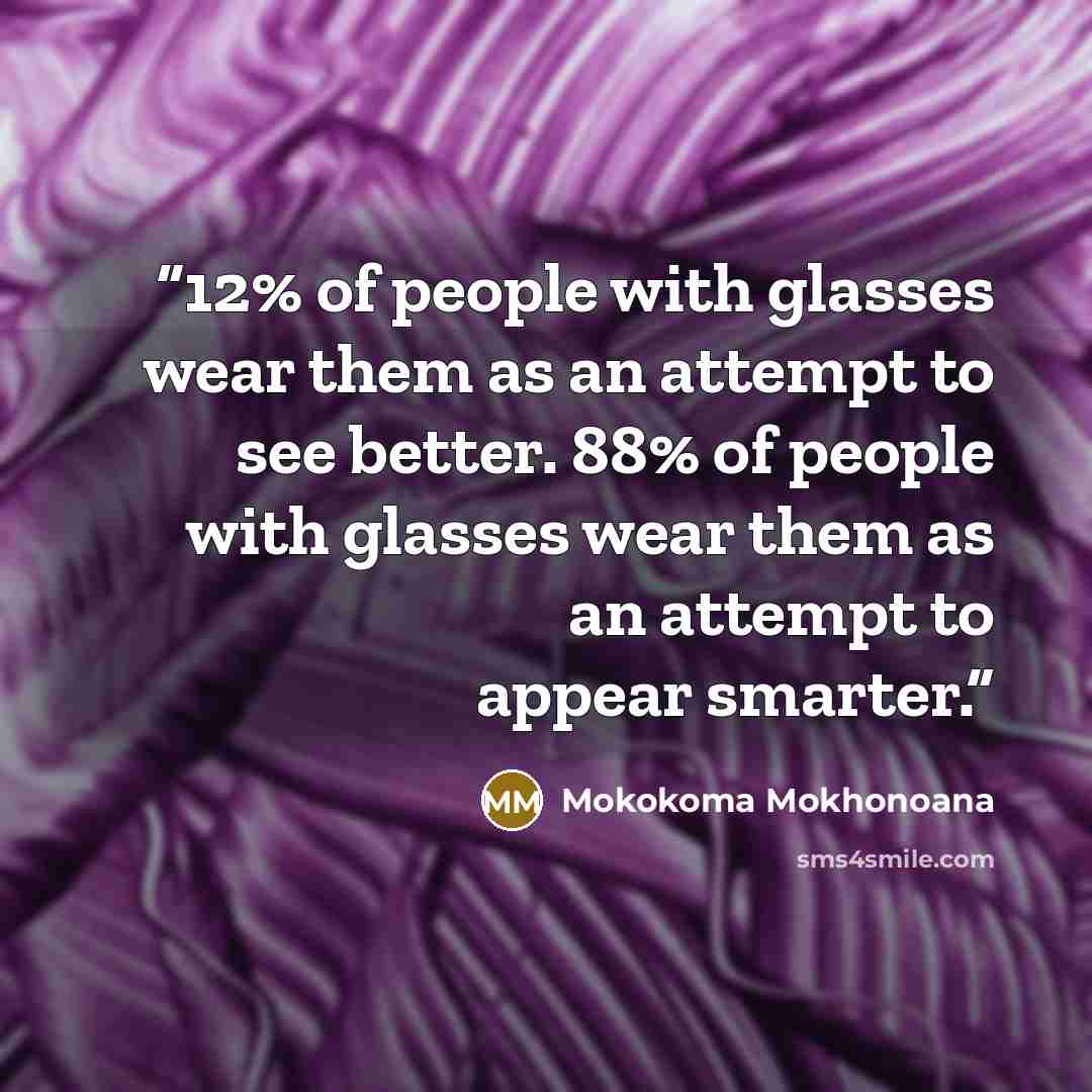 “12% of people with glasses wear them as an attempt to see better. 88% of people with glasses wear them as an attempt to appear smarter.” quote by Mokokoma Mokhonoana