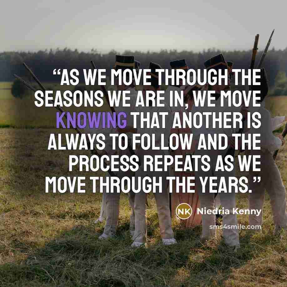 “As we move through the seasons we are in, we move knowing that another is always to follow and the process repeats as we move through the years.” quote by Niedria Kenny