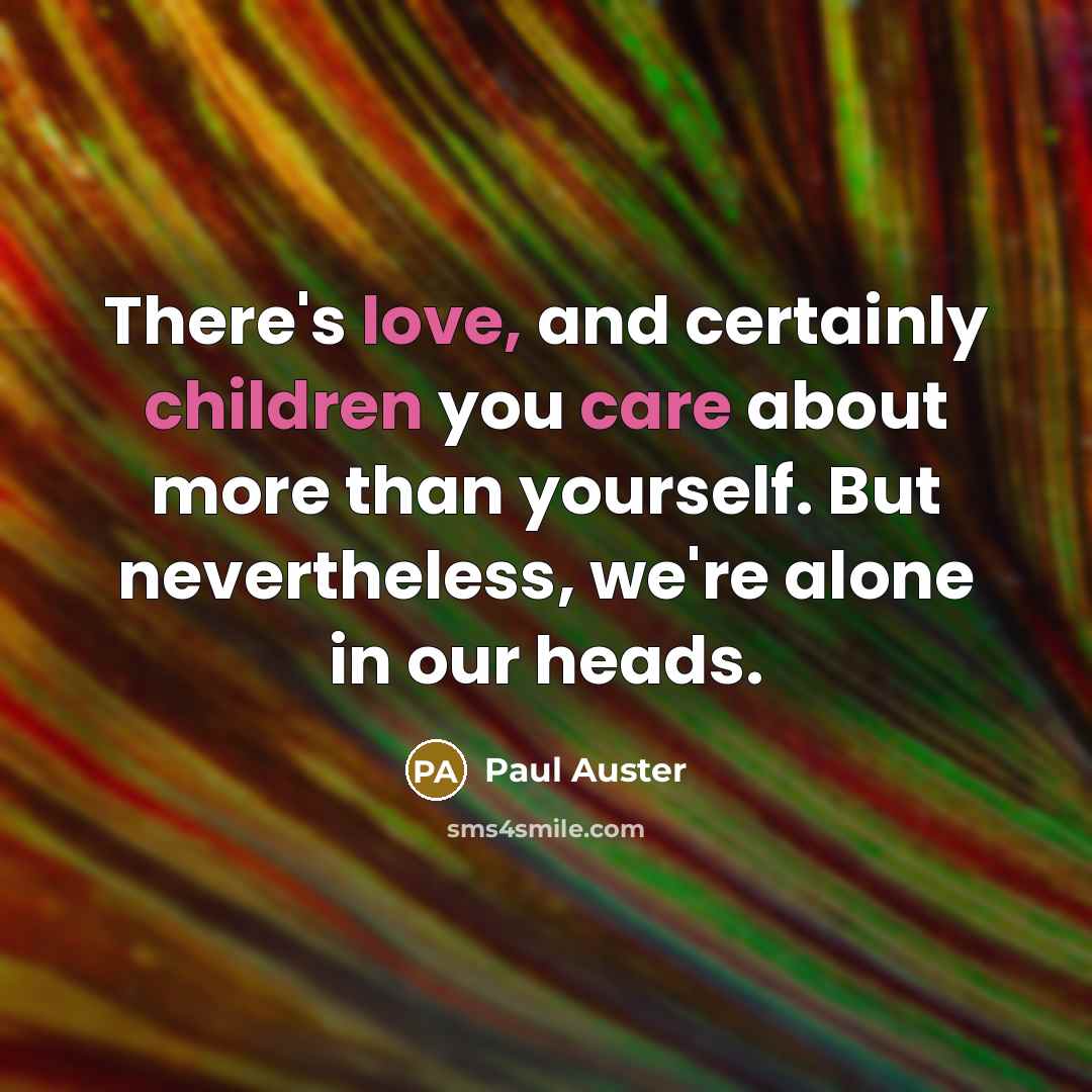 “There's love, and certainly children you care about more than yourself. But nevertheless, we're alone in our heads.” quote by Paul Auster