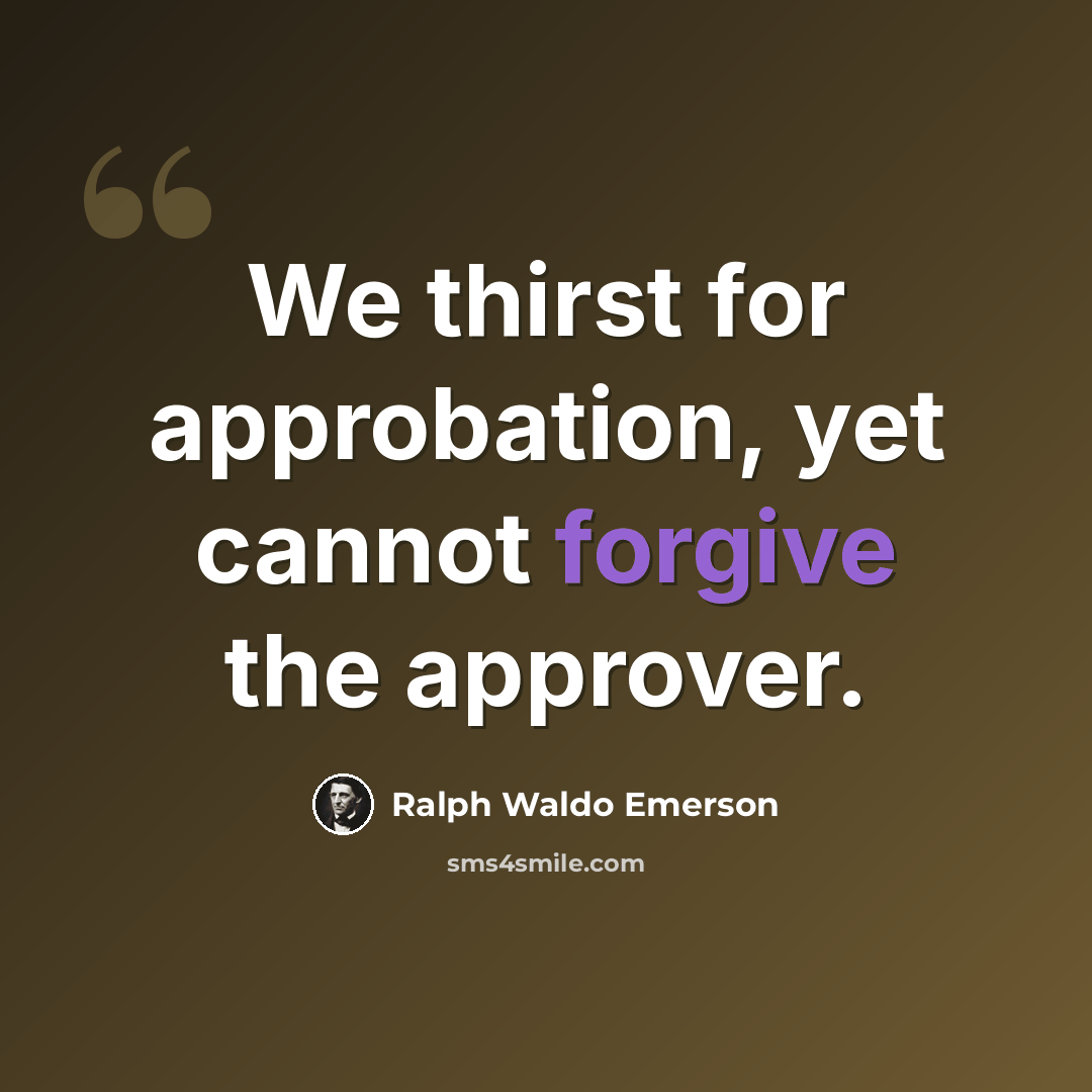 “We thirst for approbation, yet cannot forgive the approver.” quote by Ralph Waldo Emerson