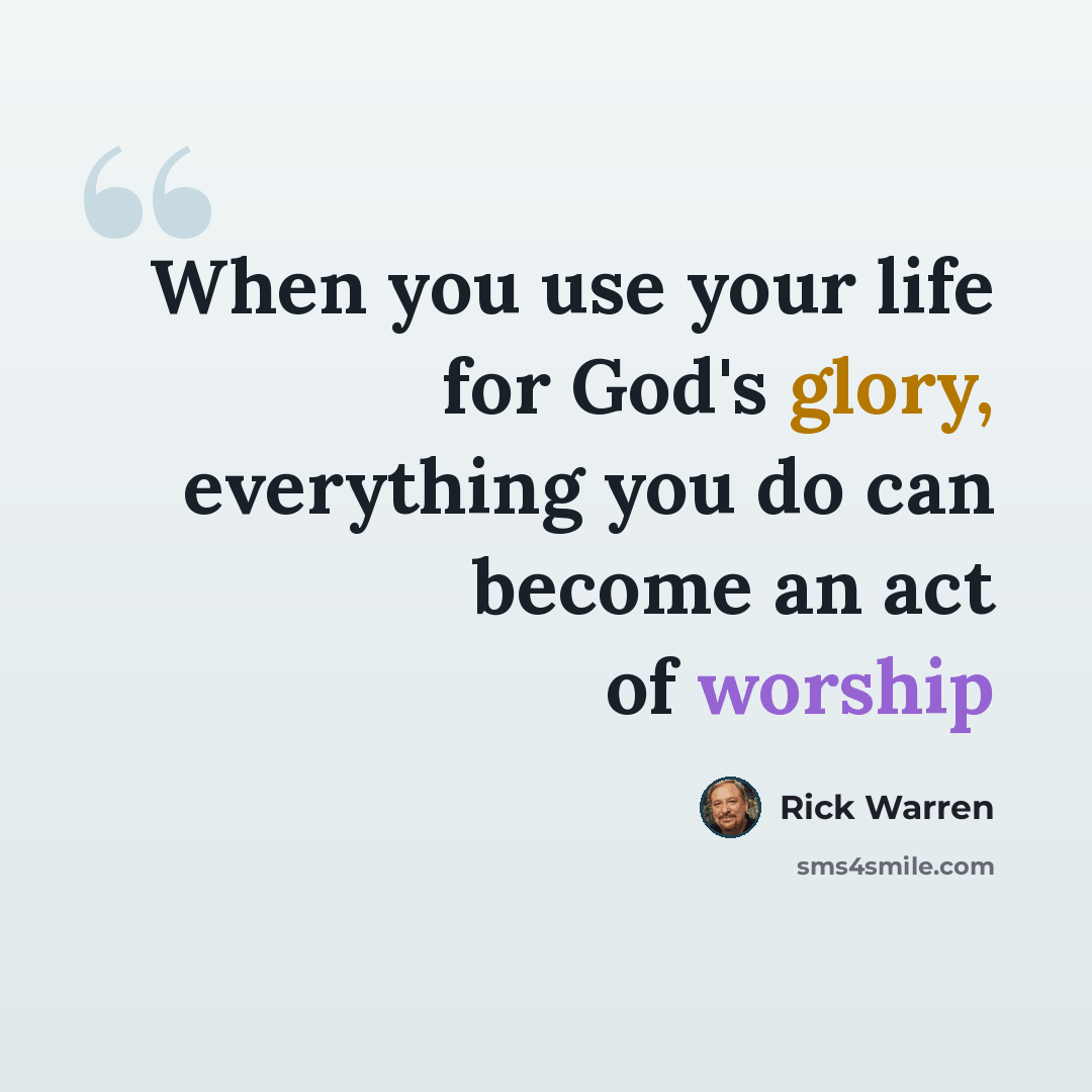 “When you use your life for God's glory, everything you do can become an act of worship” quote by Rick Warren